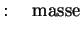 $\displaystyle :\quad\textrm{masse}$