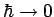 $ \hbar\rightarrow0$